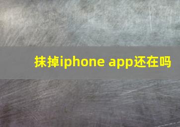 抹掉iphone app还在吗